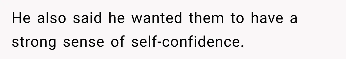 He also said he wanted them to have a strong sense of self-confidence.