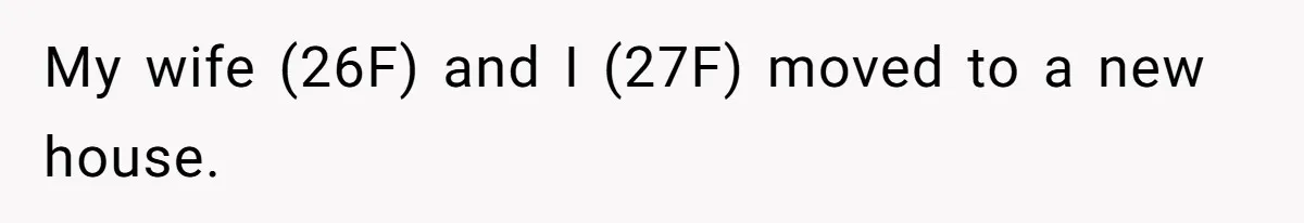 My wife (26F) and I (27F) moved to a new house.