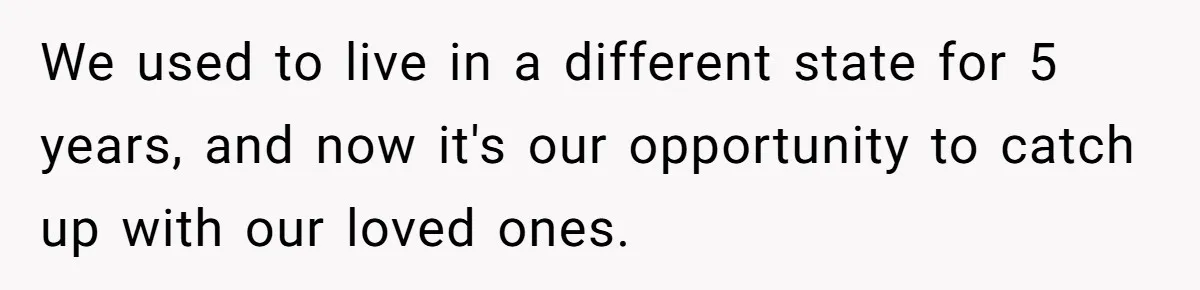We used to live in a different state for 5 years, and now it's our opportunity to catch up with our loved ones.