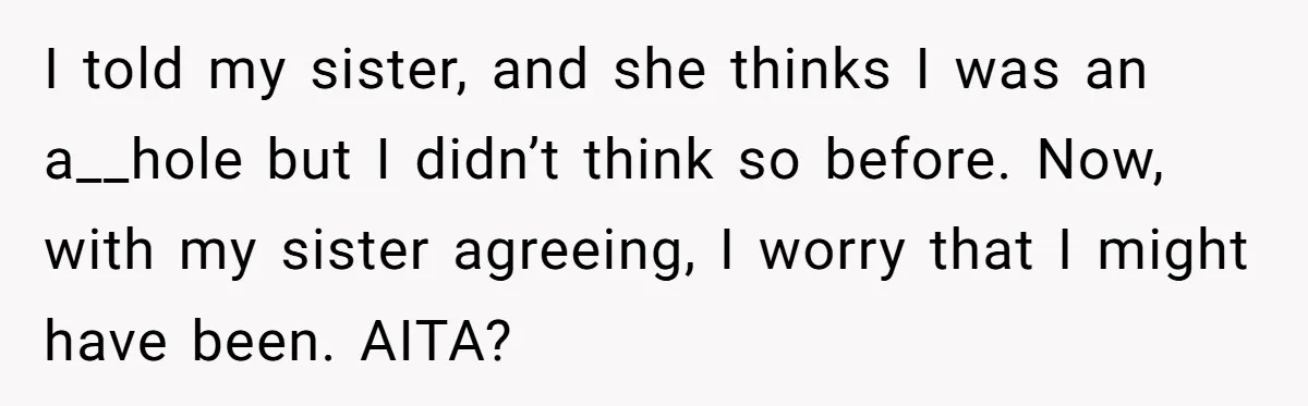 I told my sister, and she thinks I was an a__hole but I didn’t think so before. Now, with my sister agreeing, I worry that I might have been. AITA?