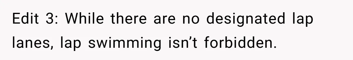 Edit 3: While there are no designated lap lanes, lap swimming isn’t forbidden.