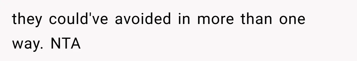 they could've avoided in more than one way. NTA