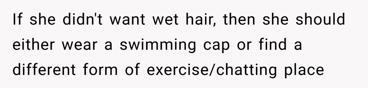 If she didn't want wet hair, then she should either wear a swimming cap or find a different form of exercise/chatting place