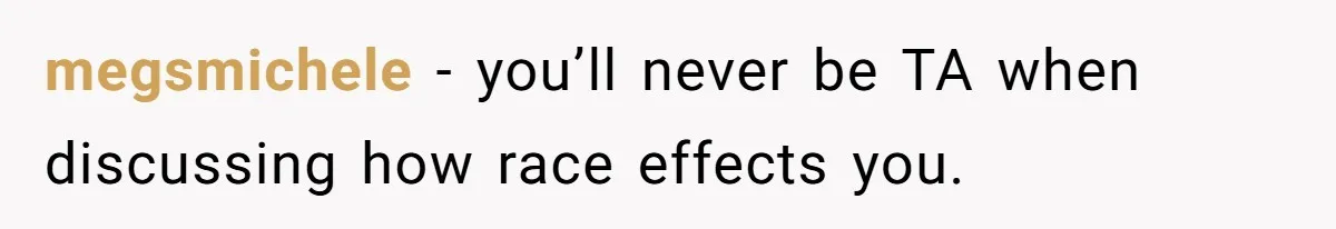 Adoptee Perspective: Why I Need My White Mother to Acknowledge My Real-World Experiences megsmichele − you’ll never be TA when discussing how race effects you.