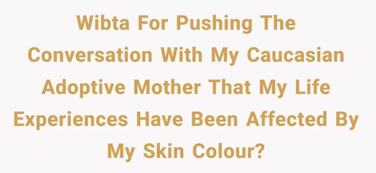 Adoptee Perspective: Why I Need My White Mother to Acknowledge My Real-World Experiences WIBTA for pushing the conversation with my Caucasian adoptive mother that my life experiences have been affected by my skin colour?