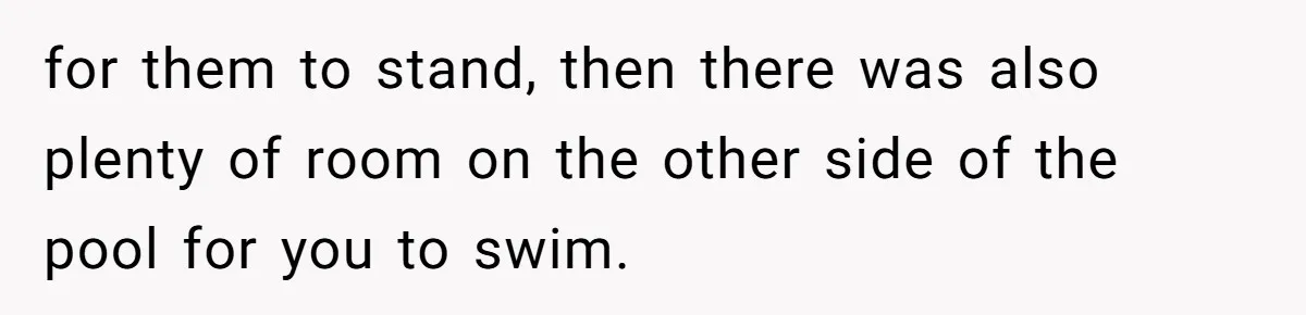 for them to stand, then there was also plenty of room on the other side of the pool for you to swim.