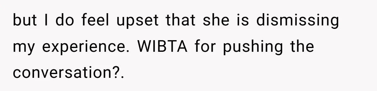Adoptee Perspective: Why I Need My White Mother to Acknowledge My Real-World Experiences but I do feel upset that she is dismissing my experience. WIBTA for pushing the conversation?.