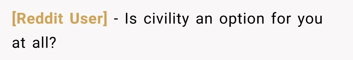 [Reddit User] − Is civility an option for you at all?