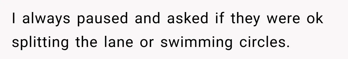 I always paused and asked if they were ok splitting the lane or swimming circles.