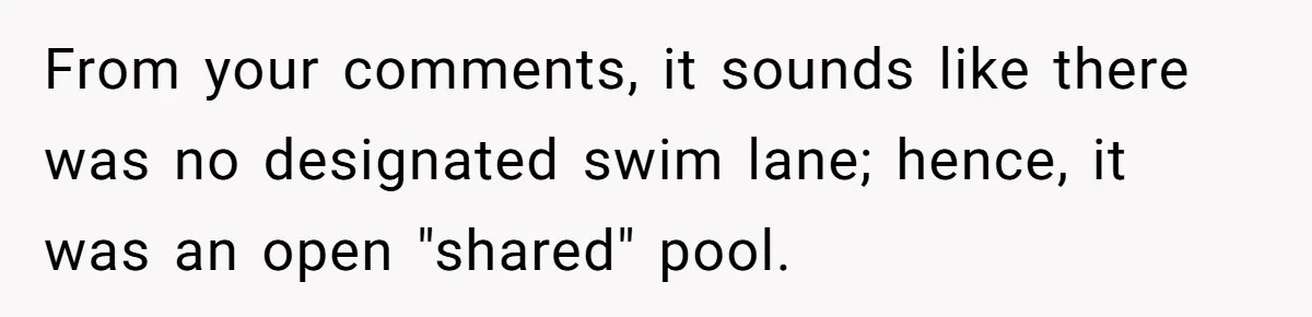 From your comments, it sounds like there was no designated swim lane; hence, it was an open "shared" pool.