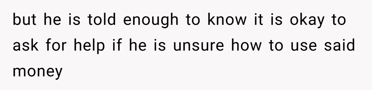 but he is told enough to know it is okay to ask for help if he is unsure how to use said money