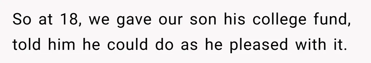 So at 18, we gave our son his college fund, told him he could do as he pleased with it.