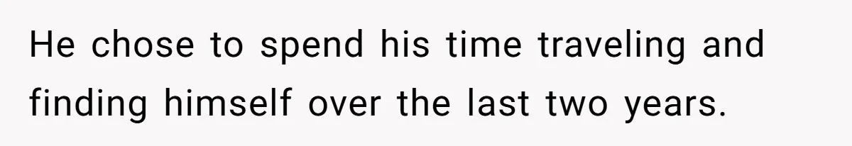 He chose to spend his time traveling and finding himself over the last two years.
