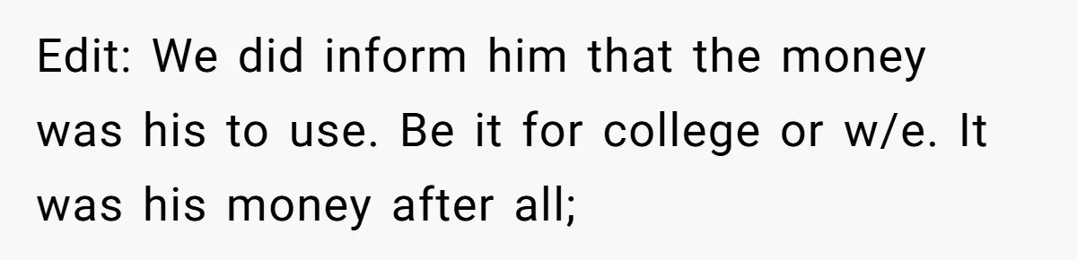 Edit: We did inform him that the money was his to use. Be it for college or w/e. It was his money after all;