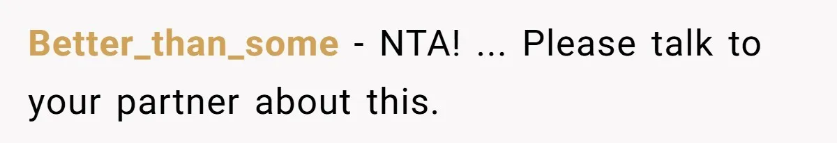 Better_than_some − NTA! ... Please talk to your partner about this.