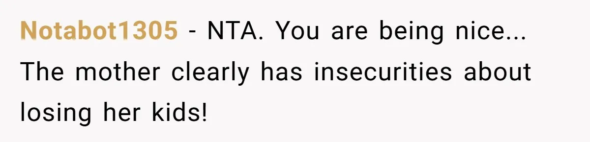Notabot1305 − NTA. You are being nice... The mother clearly has insecurities about losing her kids!