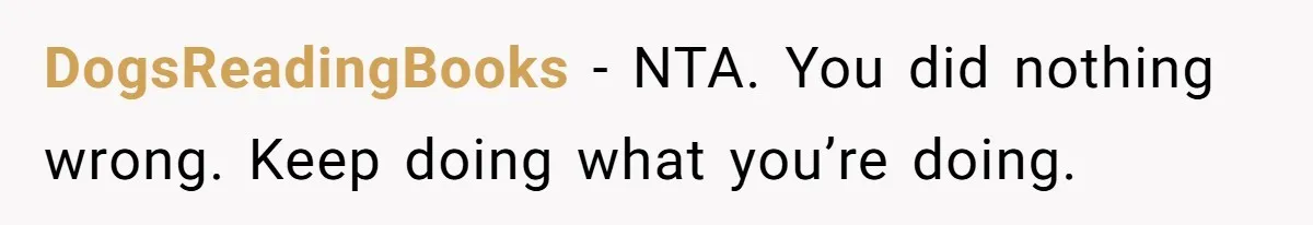 DogsReadingBooks − NTA. You did nothing wrong. Keep doing what you’re doing.