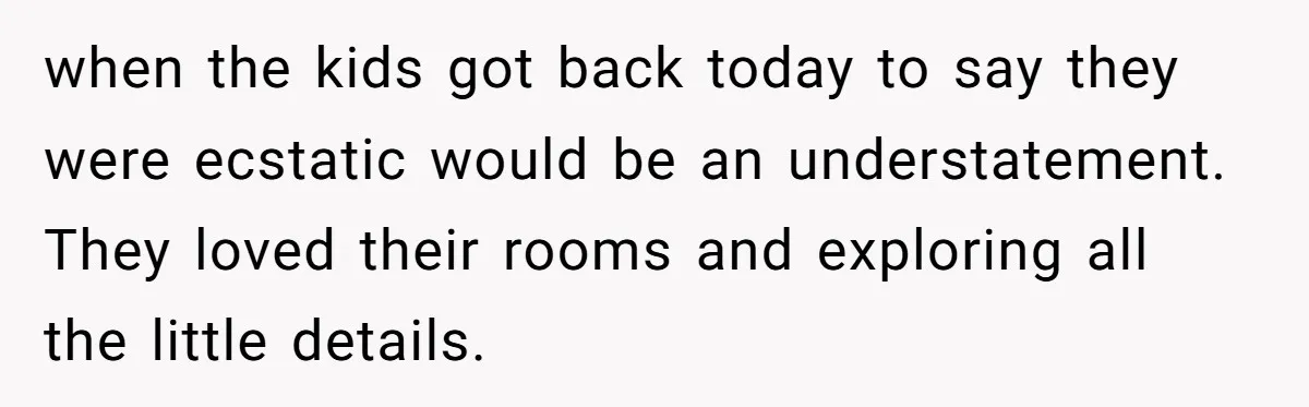 when the kids got back today to say they were ecstatic would be an understatement. They loved their rooms and exploring all the little details.