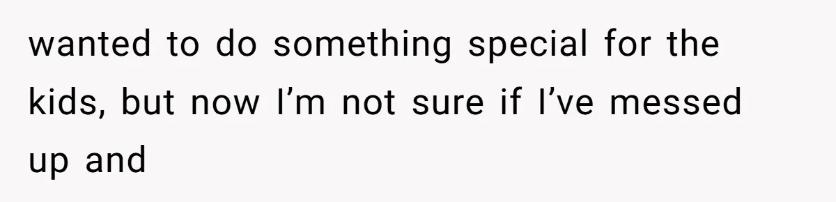 wanted to do something special for the kids, but now I’m not sure if I’ve messed up and