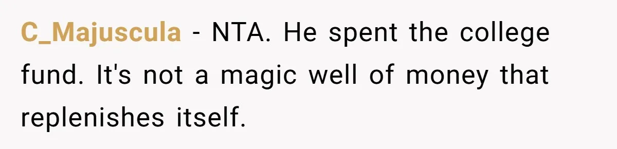 C_Majuscula − NTA. He spent the college fund. It's not a magic well of money that replenishes itself.