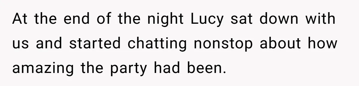 At the end of the night Lucy sat down with us and started chatting nonstop about how amazing the party had been.