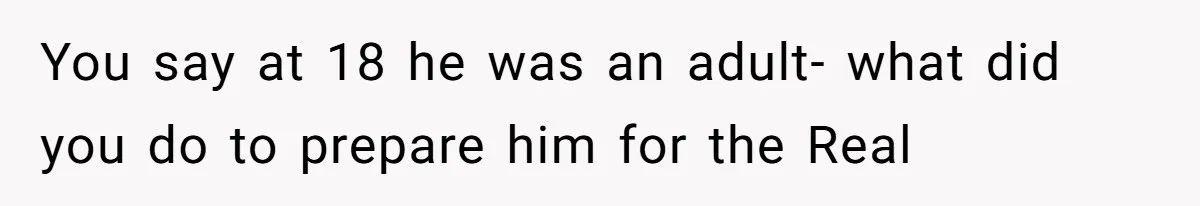 You say at 18 he was an adult- what did you do to prepare him for the Real