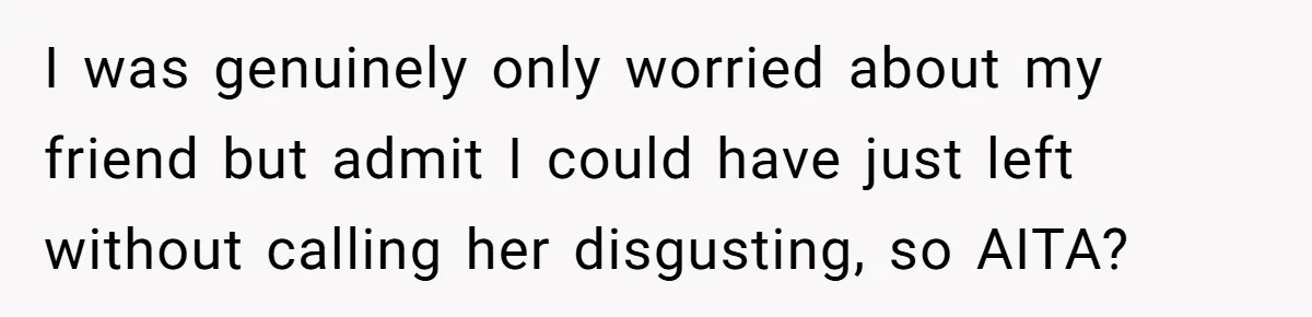I was genuinely only worried about my friend but admit I could have just left without calling her disgusting, so AITA?