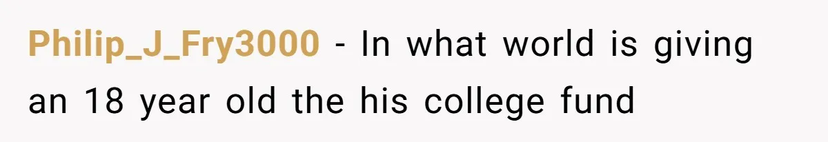 Philip_J_Fry3000 − In what world is giving an 18 year old the his college fund