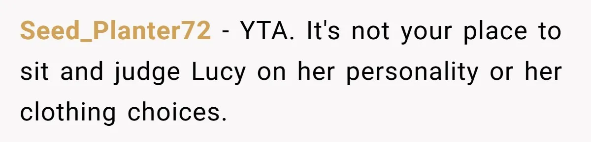 Seed_Planter72 − YTA. It's not your place to sit and judge Lucy on her personality or her clothing choices.