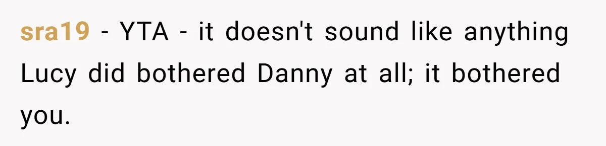 sra19 − YTA - it doesn't sound like anything Lucy did bothered Danny at all; it bothered you.