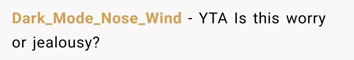 Dark_Mode_Nose_Wind − YTA Is this worry or jealousy?