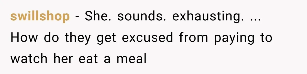swillshop − She. sounds. exhausting. ... How do they get excused from paying to watch her eat a meal