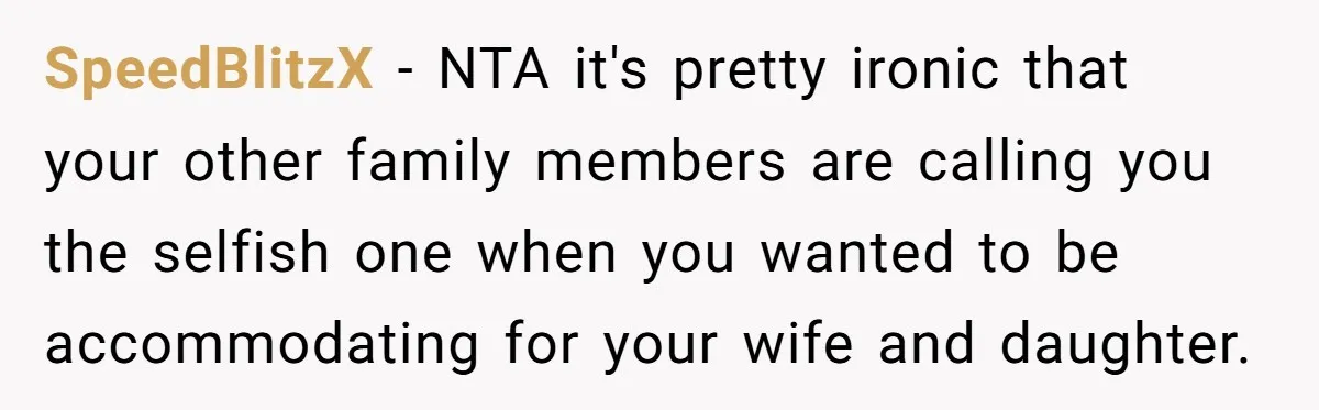 SpeedBlitzX − NTA it's pretty ironic that your other family members are calling you the selfish one when you wanted to be accommodating for your wife and daughter.