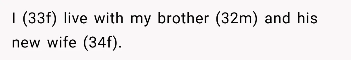 I (33f) live with my brother (32m) and his new wife (34f).
