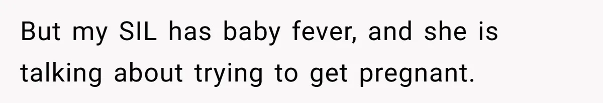 But my SIL has baby fever, and she is talking about trying to get pregnant.