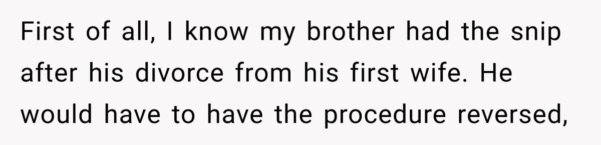 First of all, I know my brother had the snip after his divorce from his first wife. He would have to have the procedure reversed,