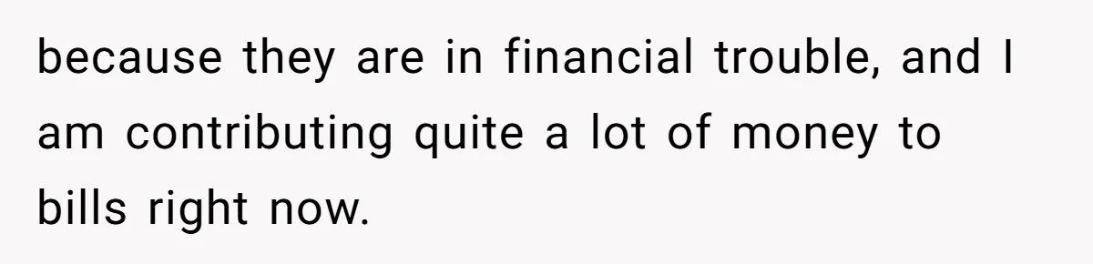 because they are in financial trouble, and I am contributing quite a lot of money to bills right now.