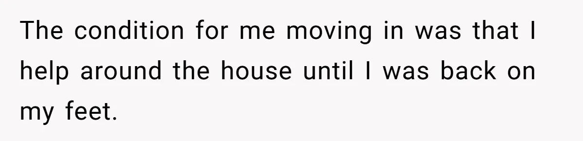 The condition for me moving in was that I help around the house until I was back on my feet.