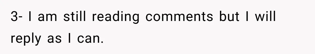 3- I am still reading comments but I will reply as I can.