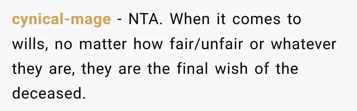 cynical-mage − NTA. When it comes to wills, no matter how fair/unfair or whatever they are, they are the final wish of the deceased.