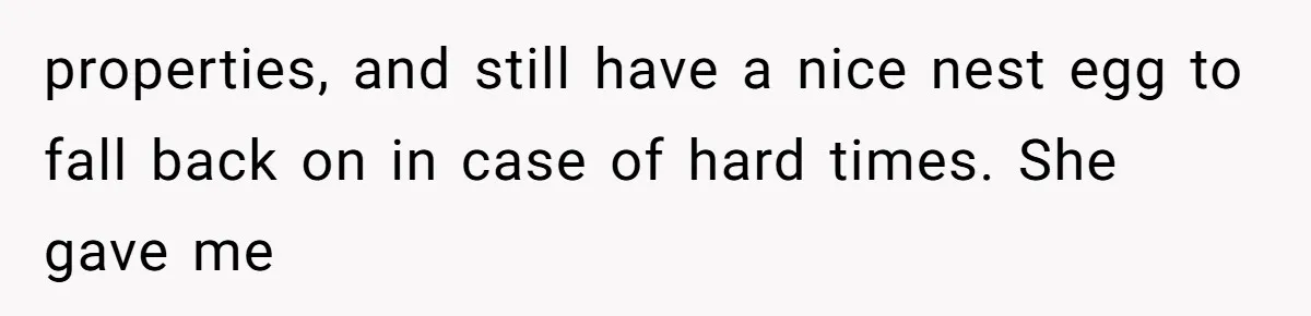 properties, and still have a nice nest egg to fall back on in case of hard times. She gave me
