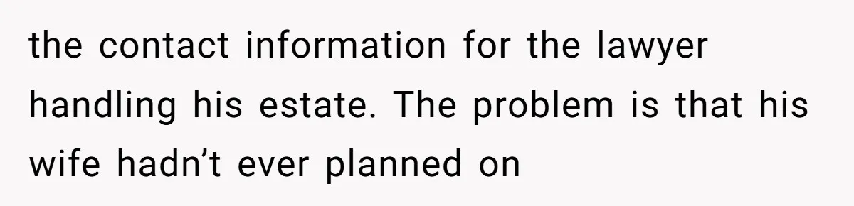 the contact information for the lawyer handling his estate. The problem is that his wife hadn’t ever planned on