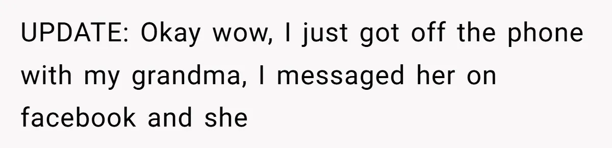 UPDATE: Okay wow, I just got off the phone with my grandma, I messaged her on facebook and she