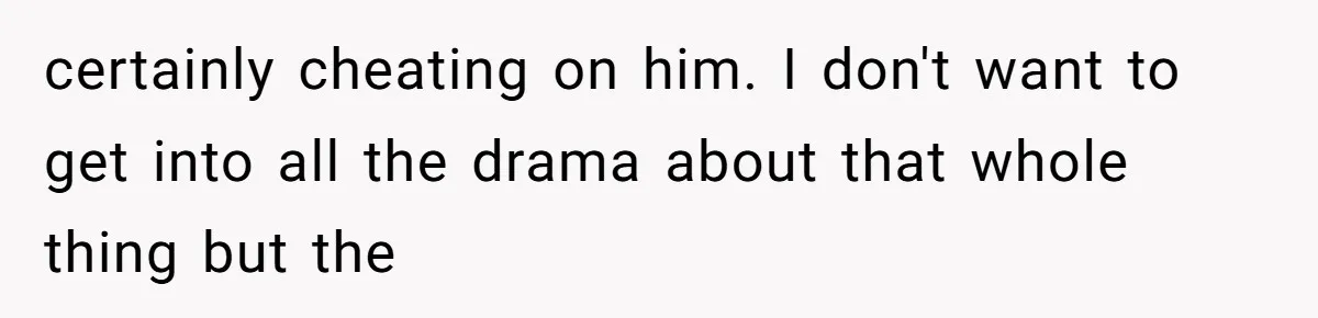 certainly cheating on him. I don't want to get into all the drama about that whole thing but the