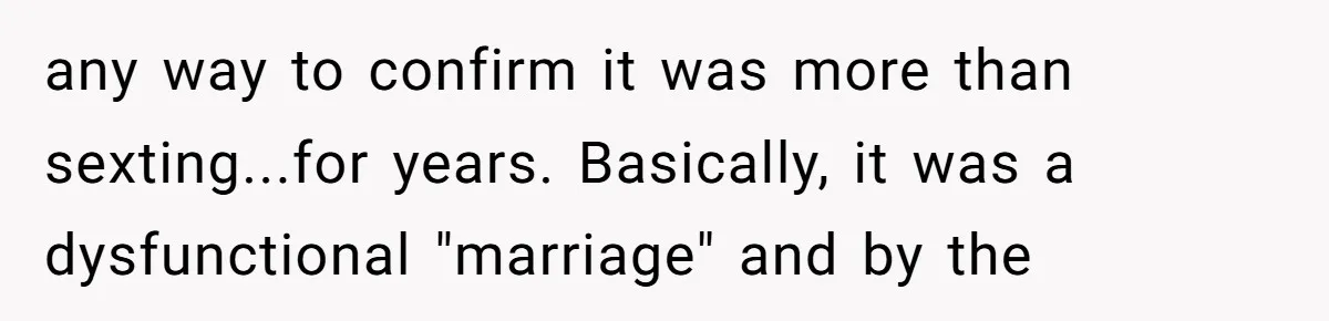 any way to confirm it was more than sexting...for years. Basically, it was a dysfunctional "marriage" and by the