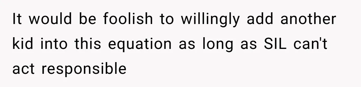 It would be foolish to willingly add another kid into this equation as long as SIL can't act responsible