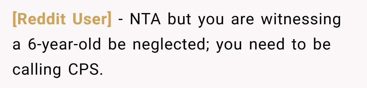 [Reddit User] − NTA but you are witnessing a 6-year-old be neglected; you need to be calling CPS.
