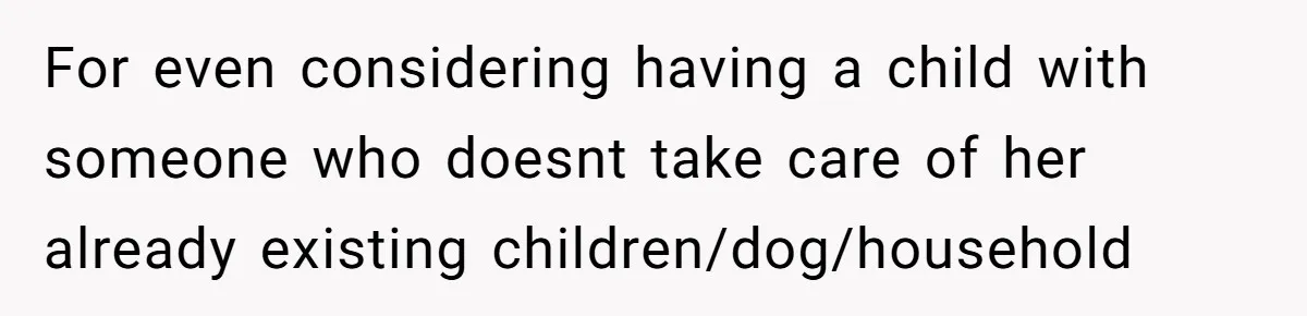 For even considering having a child with someone who doesnt take care of her already existing children/dog/household