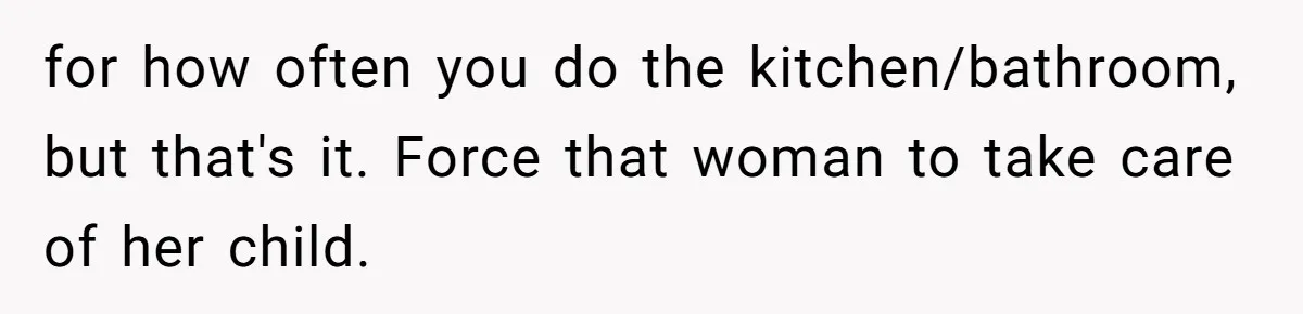 for how often you do the kitchen/bathroom, but that's it. Force that woman to take care of her child.