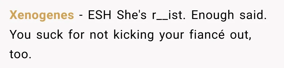 Xenogenes − ESH She's r__ist. Enough said. You suck for not kicking your fiancé out, too.